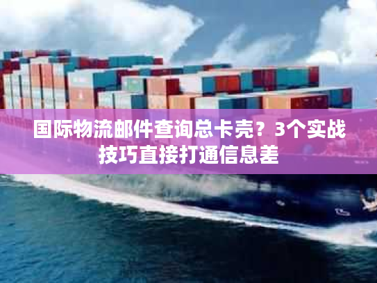 国际物流邮件查询总卡壳？3个实战技巧直接打通信息差