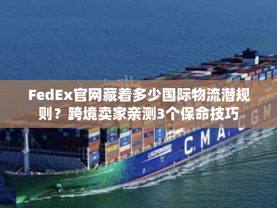 FedEx官网藏着多少国际物流潜规则？跨境卖家亲测3个保命技巧