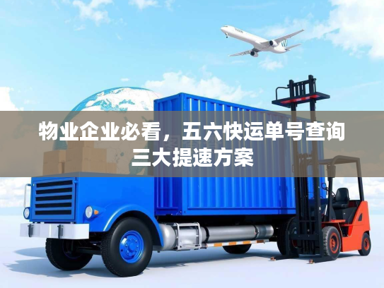 物业企业必看,五六快运单号查询三大提速方案 物业企业必看,五六快运单号查询三大提速方案