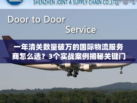 一年清关数量破万的国际物流服务商怎么选？3个实战案例揭秘关键门道