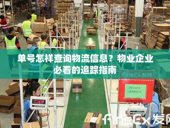 单号怎样查询物流信息？物业企业必看的追踪指南