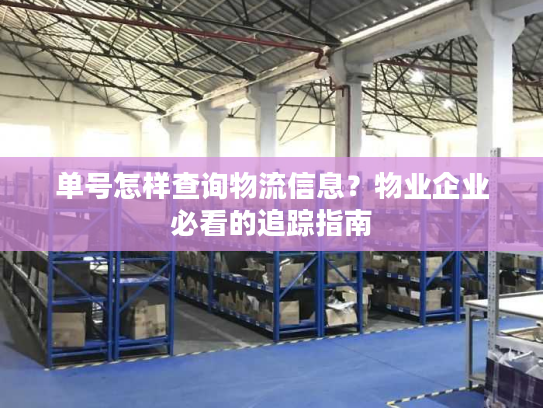 单号怎样查询物流信息？物业企业必看的追踪指南