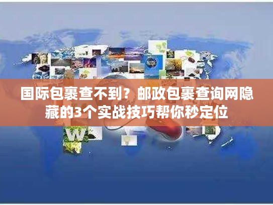 国际包裹查不到？邮政包裹查询网隐藏的3个实战技巧帮你秒定位