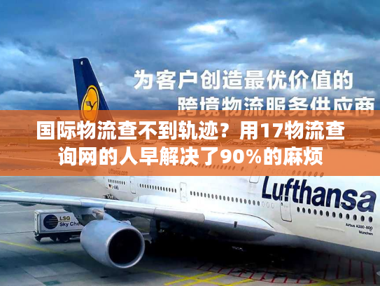 国际物流查不到轨迹？用17物流查询网的人早解决了90%的麻烦