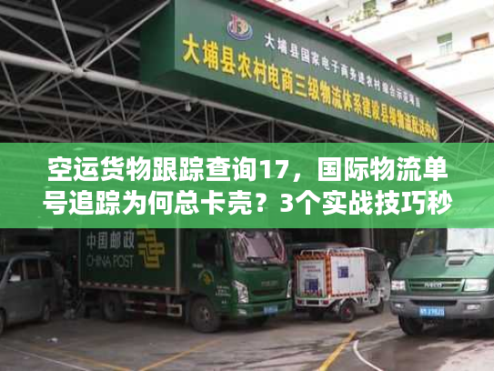 空运货物跟踪查询17，国际物流单号追踪为何总卡壳？3个实战技巧秒解决！