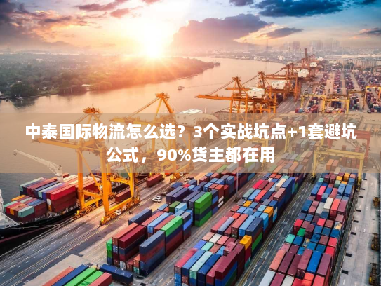 中泰国际物流怎么选？3个实战坑点+1套避坑公式，90%货主都在用