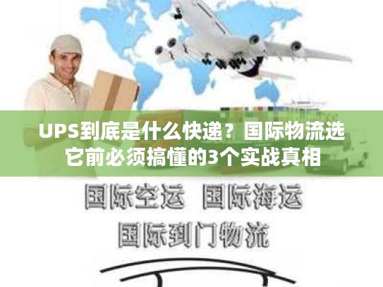 UPS到底是什么快递？国际物流选它前必须搞懂的3个实战真相