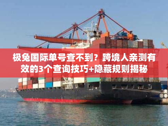 极兔国际单号查不到？跨境人亲测有效的3个查询技巧+隐藏规则揭秘