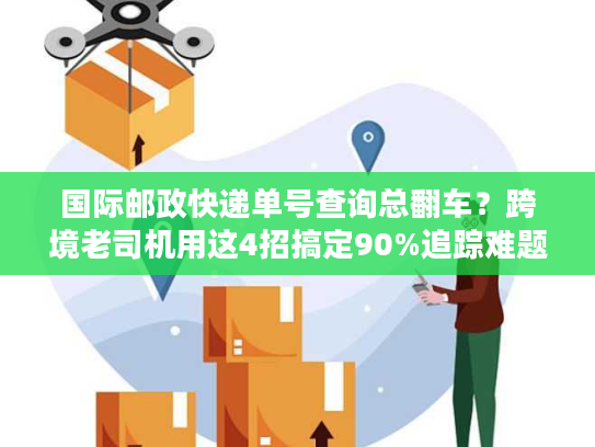 国际邮政快递单号查询总翻车？跨境老司机用这4招搞定90%追踪难题