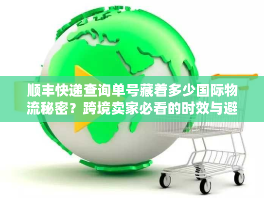 顺丰快递查询单号藏着多少国际物流秘密?跨境卖家必看的时效与避坑实战 顺丰快递查询单号藏着多少国际物流秘密?跨境卖家必看的时效与避坑实战