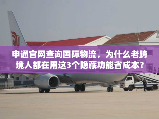 申通官网查询国际物流，为什么老跨境人都在用这3个隐藏功能省成本？
