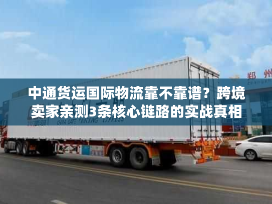 中通货运国际物流靠不靠谱？跨境卖家亲测3条核心链路的实战真相
