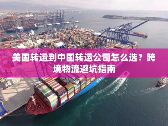 美国转运到中国转运公司怎么选？跨境物流避坑指南