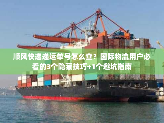 顺风快递递运单号怎么查？国际物流用户必看的3个隐藏技巧+1个避坑指南