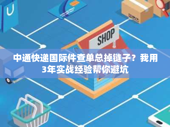 中通快递国际件查单总掉链子？我用3年实战经验帮你避坑