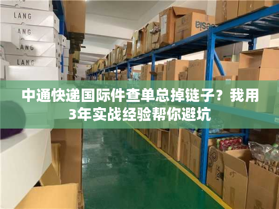中通快递国际件查单总掉链子？我用3年实战经验帮你避坑