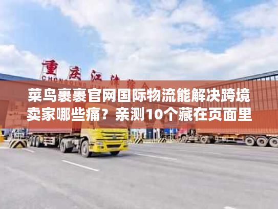 菜鸟裹裹官网国际物流能解决跨境卖家哪些痛？亲测10个藏在页面里的救急功能