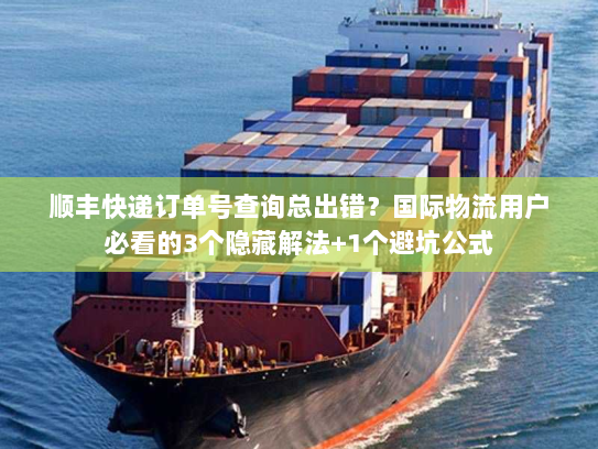 顺丰快递订单号查询总出错?国际物流用户必看的3个隐藏解法+1个避坑公式 顺丰快递订单号查询总出错?国际物流用户必看的3个隐藏解法+1个避坑公式