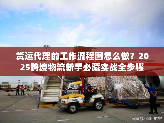 货运代理的工作流程图怎么做？2025跨境物流新手必藏实战全步骤