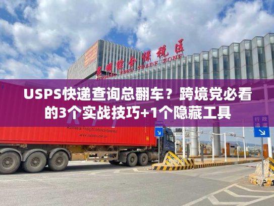 USPS快递查询总翻车？跨境党必看的3个实战技巧+1个隐藏工具