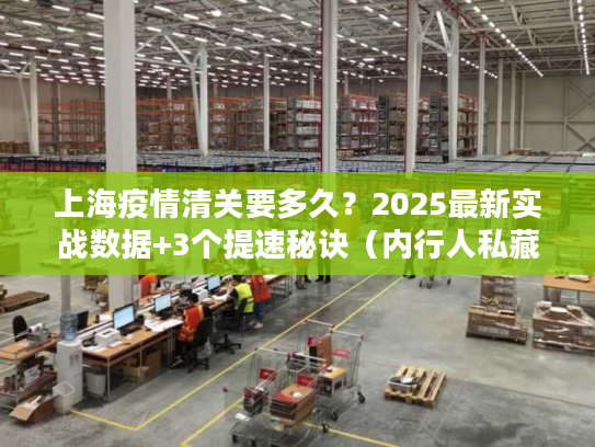 上海疫情清关要多久？2025最新实战数据+3个提速秘诀（内行人私藏）