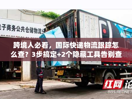 跨境人必看，国际快递物流跟踪怎么查？3步搞定+2个隐藏工具告别查件焦虑