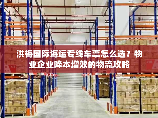 洪梅国际海运专线车票怎么选？物业企业降本增效的物流攻略