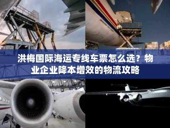 洪梅国际海运专线车票怎么选？物业企业降本增效的物流攻略
