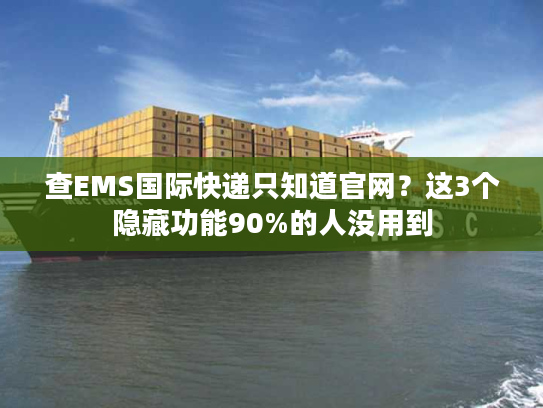 查EMS国际快递只知道官网？这3个隐藏功能90%的人没用到