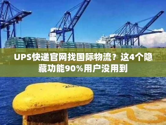 UPS快递官网找国际物流?这4个隐藏功能90%用户没用到 UPS快递官网找国际物流?这4个隐藏功能90%用户没用到
