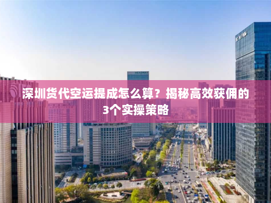 深圳货代空运提成怎么算?揭秘高效获佣的3个实操策略 深圳货代空运提成怎么算?揭秘高效获佣的3个实操策略