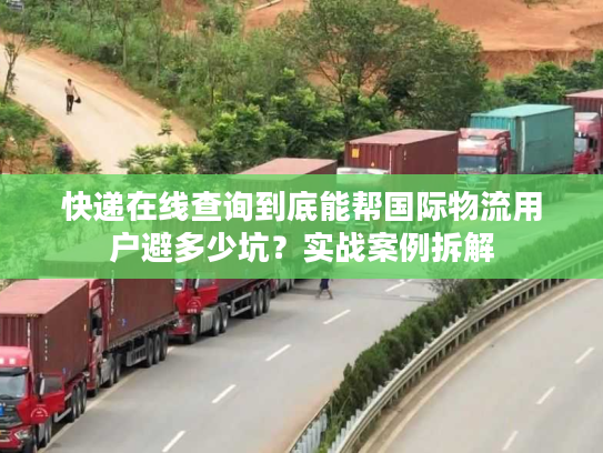 快递在线查询到底能帮国际物流用户避多少坑？实战案例拆解