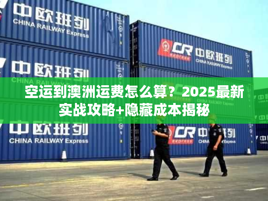 空运到澳洲运费怎么算？2025最新实战攻略+隐藏成本揭秘