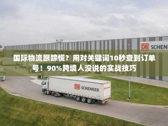 国际物流跟踪慌？用对关键词10秒查到订单号！90%跨境人没说的实战技巧