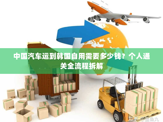 中国汽车运到韩国自用需要多少钱？个人通关全流程拆解