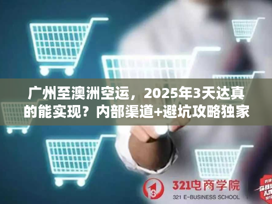广州至澳洲空运，2025年3天达真的能实现？内部渠道+避坑攻略独家揭秘