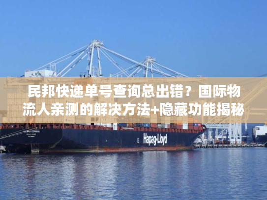 民邦快递单号查询总出错?国际物流人亲测的解决方法+隐藏功能揭秘 民邦快递单号查询总出错?国际物流人亲测的解决方法+隐藏功能揭秘