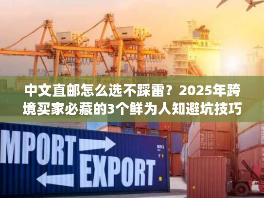 中文直邮怎么选不踩雷？2025年跨境买家必藏的3个鲜为人知避坑技巧