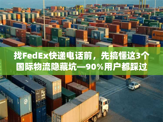 找FedEx快递电话前，先搞懂这3个国际物流隐藏坑—90%用户都踩过
