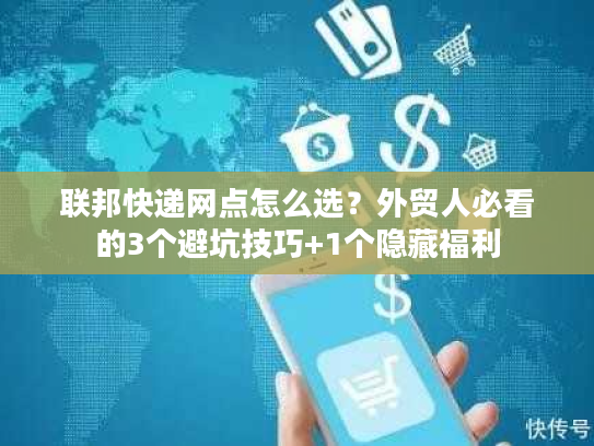 联邦快递网点怎么选？外贸人必看的3个避坑技巧+1个隐藏福利
