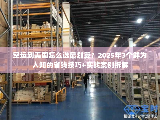 空运到美国怎么选最划算?2025年3个鲜为人知的省钱技巧+实战案例拆解 空运到美国怎么选最划算?2025年3个鲜为人知的省钱技巧+实战案例拆解