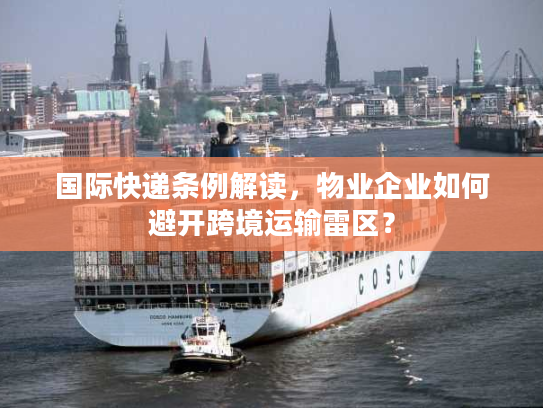 国际快递条例解读，物业企业如何避开跨境运输雷区？