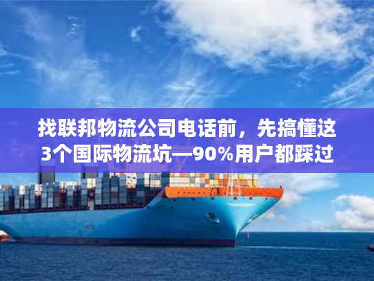 找联邦物流公司电话前，先搞懂这3个国际物流坑—90%用户都踩过