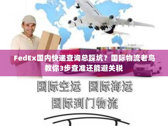 FedEx国内快递查询总踩坑？国际物流老鸟教你3步查准还能避关税