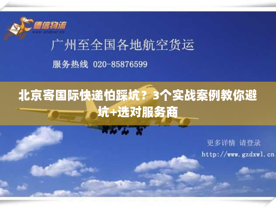 北京寄国际快递怕踩坑？3个实战案例教你避坑+选对服务商