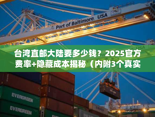 台湾直邮大陆要多少钱？2025官方费率+隐藏成本揭秘（内附3个真实案例）