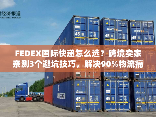 FEDEX国际快递怎么选？跨境卖家亲测3个避坑技巧，解决90%物流痛点