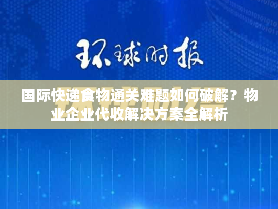 国际快递食物通关难题如何破解？物业企业代收解决方案全解析