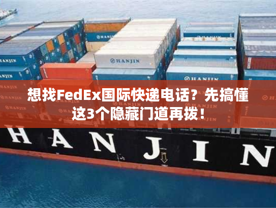 想找FedEx国际快递电话？先搞懂这3个隐藏门道再拨！