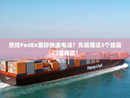 想找FedEx国际快递电话？先搞懂这3个隐藏门道再拨！